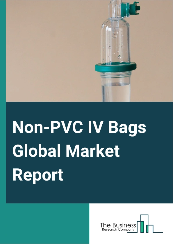 Non-PVC IV Bags Global Market Report 2025 – By Product (Single Chamber, Multi Chamber), By Material (Ethylene Vinyl Acetate, Polypropylene, Copolyester Ether, Other Materials), By Content (Frozen Mixture, Liquid Mixture)...