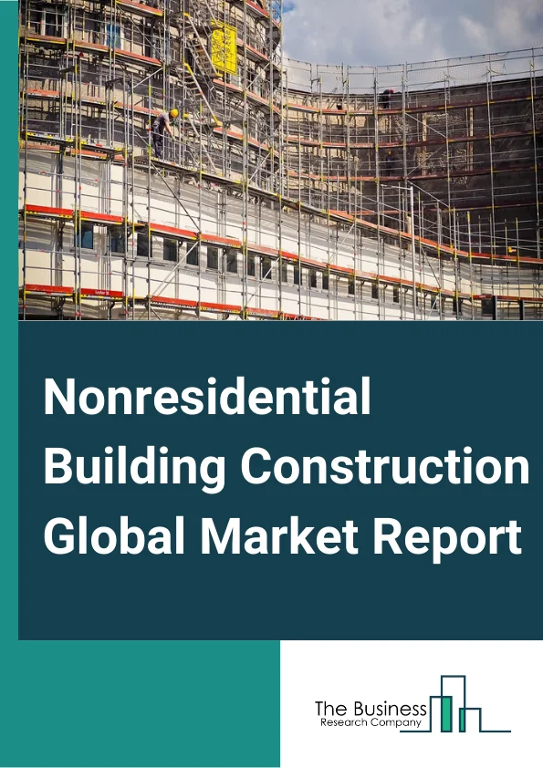 Nonresidential Building Construction Global Market Report 2024 – By Type (Institutional Buildings, Commercial Buildings), By Building Type (Non-Residential Smart Buildings, Traditional Buildings), By End-User Sector (Private, Public) – Market Size, Trends, And Global Forecast 2024-2033