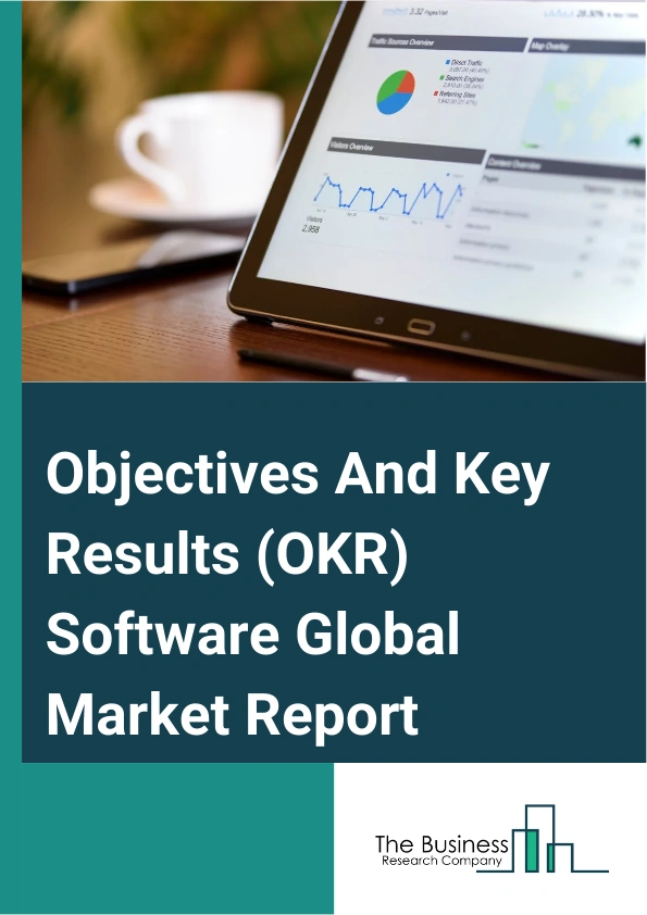 Objectives And Key Results (OKR) Software Global Market Report 2025 – By Component (Solutions, Services), By Deployment ( Cloud-Based, On-Premise), By Enterprise Size (Small And Medium Enterprises (SMEs), Large Enterpris...