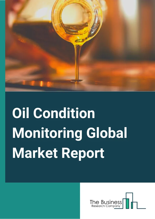 Oil Condition Monitoring Global Market Report 2024 – By Product( Turbines, Compressors, Engines, Gear Systems, Hydraulic Systems), By Sampling( On Site, Off Site), By End User( Transportation, Oil And Gas, Mining, Energy And Power) – Market Size, Trends, And Global Forecast 2024-2033