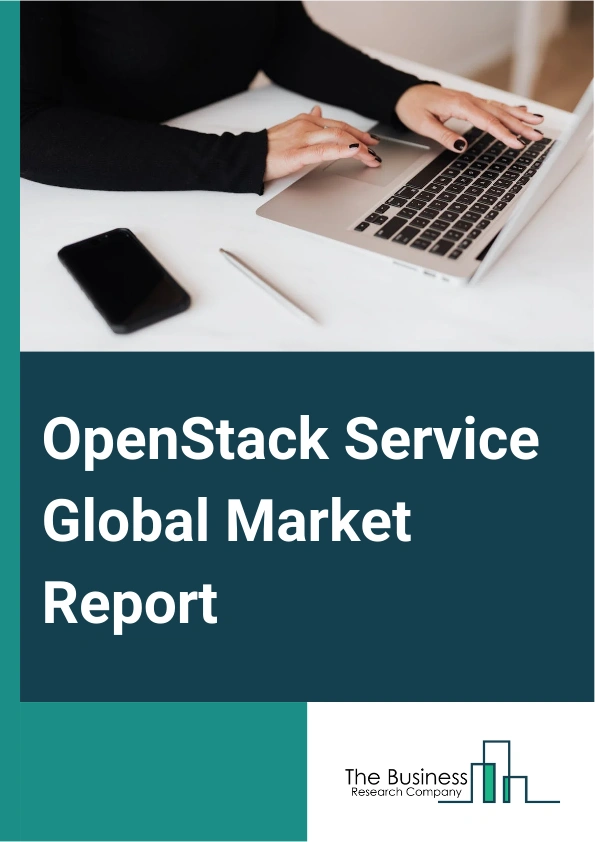 OpenStack Service Global Market Report 2024 – By Component (Services, Solutions), By Deployment Model (On-Cloud, On-Premise), By End-User Industry (Information Technology, Telecommunication, Banking And Financial Services, Academic, Retail Or E-Commerce) – Market Size, Trends, And Global Forecast 2024-2033