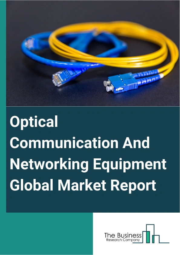 Optical Communication And Networking Equipment Global Market Report 2025 – By Component (Optical Fibers, Optical Transceivers, Optical Amplifiers, Optical Switches, Optical Splitters, Optical Circulators, Other Component...