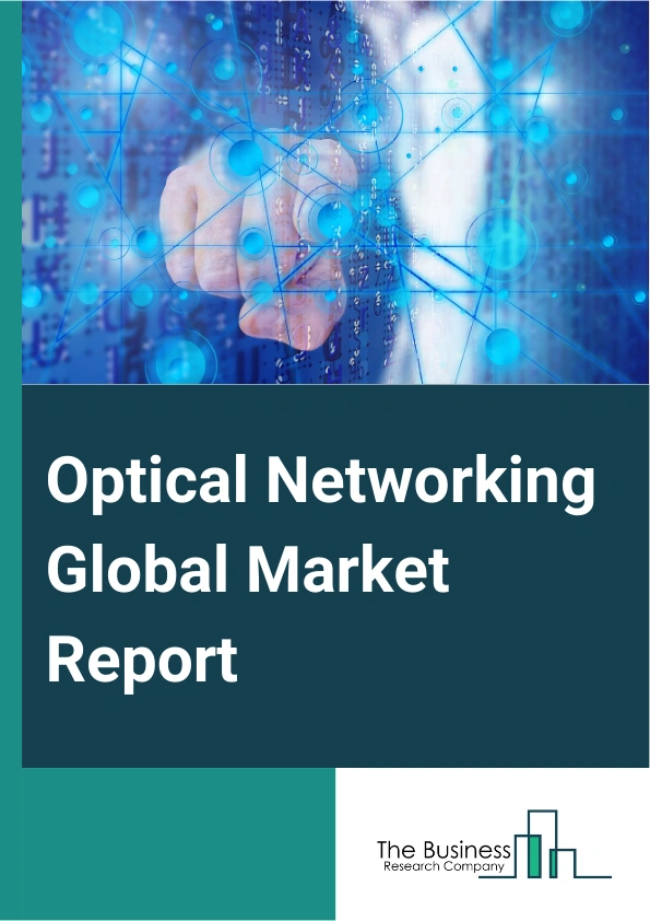 Optical Networking Global Market Report 2025 – By Component (Optical Fibers, Optical Switches, Optical Amplifiers, Optical Splitters, Optical Transceivers, Optical Circulators), By Service (Network Design, Data Centre Ne...