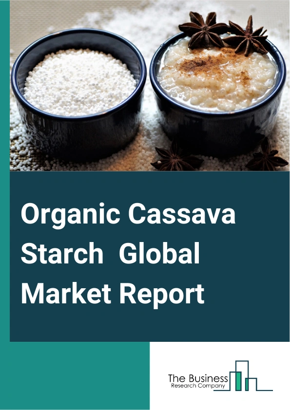 Organic Cassava Starch Global Market Report 2025 – By Type (Modified Cassava, Native Cassava), By Form (Liquid, Dry), By End-User (Food Processing, Textile, Chemical And Pharmaceutical, Other End Users) – Impact of Tarif...