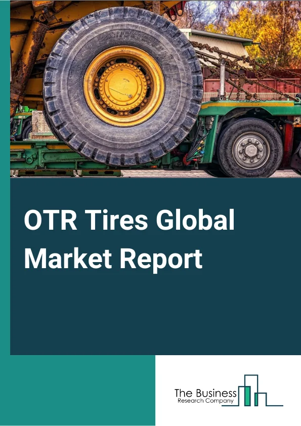 OTR Tires Global Market Report 2025 – By Type (Radial Tires, Bias Tires, Solid Tires), By Process (Pre-Cure, Mold Cure), By Vehicle Type (Loaders, Dumpers, Graders, Cranes, Tractors, Forklifts, Other Vehicle Types), By S...