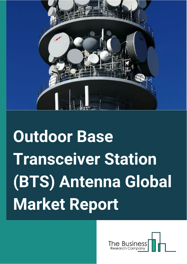Outdoor Base Transceiver Station (BTS) Antenna Global Market Report 2025 – By Type (Single Band Base Transceiver Station (BTS) Antenna, Multiple-Band Base Transceiver Station (BTS) Antenna), By Technology (3G, 5G, 4G Or ...