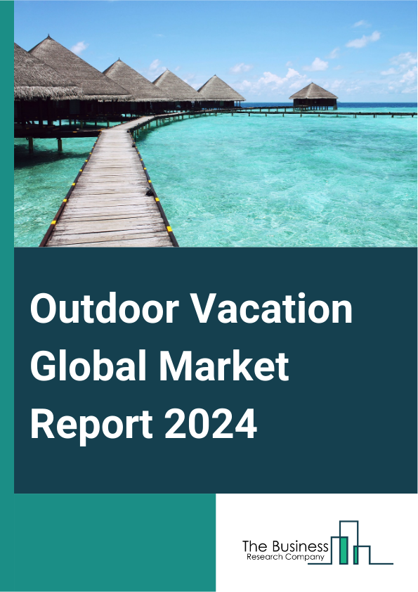 Outdoor Vacation Global Market Report 2025 – By Tour Type (Volunteering Trips, Culinary Tour, Leisure Tour, Heritage Trip, Other Tour Types), By Traveler Type (Couple, Family, Solo, Group), By Age Group (Generation Z, Mi...