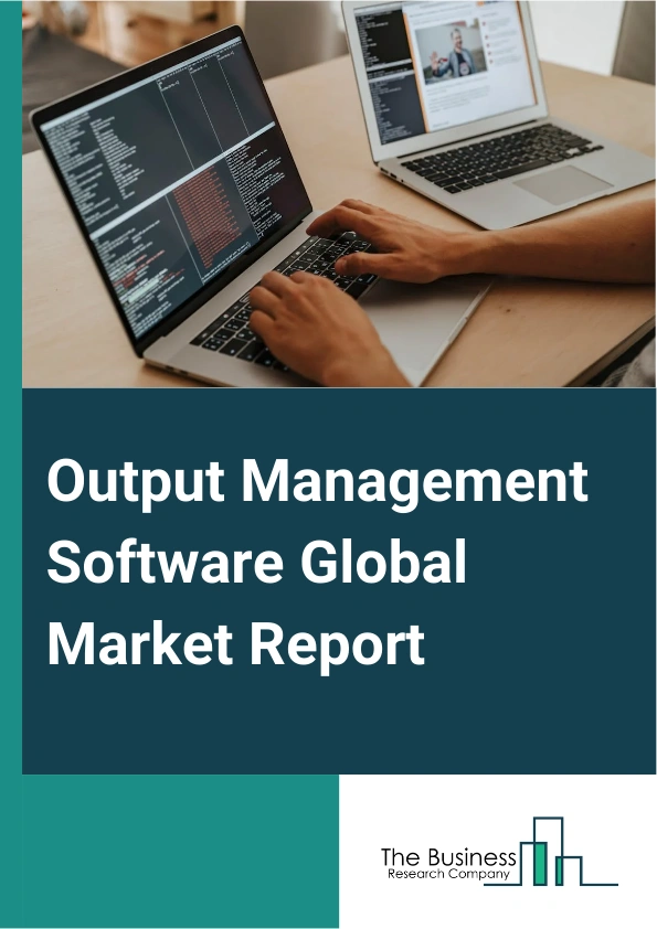 Output Management Software Global Market Report 2025 – By Type (Enterprise Output Management, Healthcare Output Management, Payment And Billing Management), By Deployment Type (Cloud-Based, On-Premises), By Organization ...