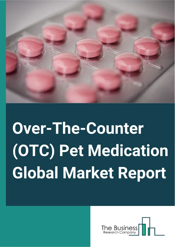 Over-The-Counter (OTC) Pet Medication Global Market Report 2025 – By Medication (Flea And Tick Control, Wormers And Dewormers, Dental Care, Nutritional Supplements, Skin And Coat Care, Pain And Allergy Relief, Other Medi...