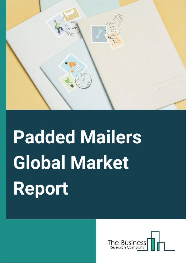 Padded Mailers Global Market Report 2025 – By Material (Kraft Paper, White Kraft Paper, Brown Kraft Paper, Polyethylene, High-Density Polyethylene (HDPE), Low-Density Polyethylene (LDPE) Or Linear Low-Density Polyethylen...