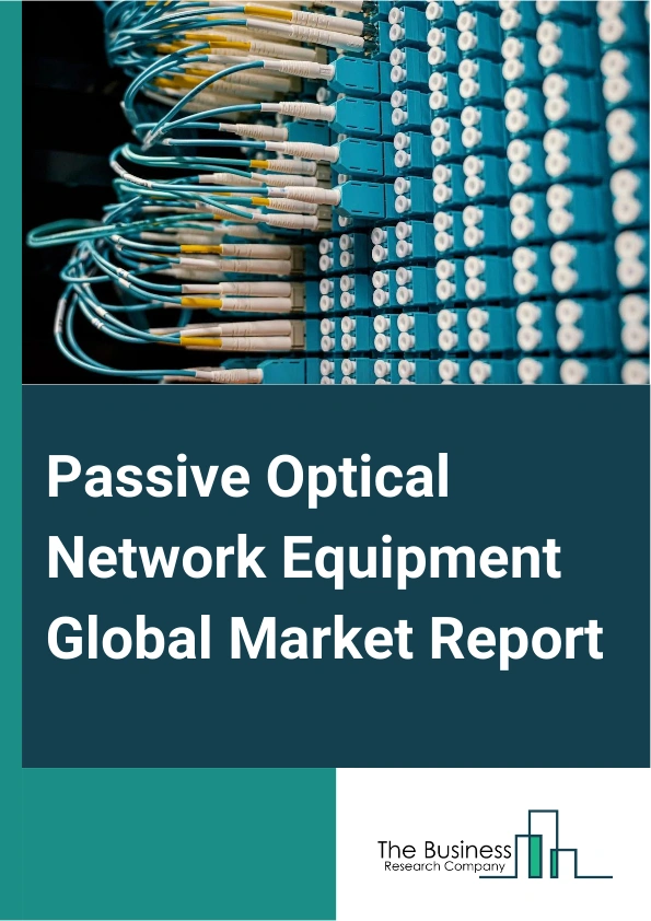 Passive Optical Network Equipment Global Market Report 2025 – By Component (Wavelength Division Multiplexer And De-Multiplexer, Optical Filters, Optical Power Splitters, Optical Cables, Optical Line Terminal (OLT), Optical Network Terminal (ONT)), By Structure (Ethernet Passive Optical Network (EPON) Equipment, Gigabit Passive Optical Network (GPON) Equipment), By Application (Fiber To The Home (FTTH), Fiber To The Building (FTTB), Fiber To The Curb (FTTC), Other Applications), By End-use (Residential, Commercial, Industrial, Government And Education) – Impact of Tariff and Trade War on Market Size, Growth, Trends, and Forecast 2025–2034