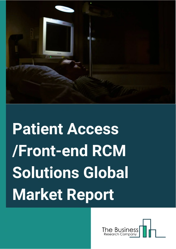 Patient Access /Front-end RCM Solutions Global Market Report 2024 – By Product And Service (Services, Software), By Deployment (On-Premise Solutions, Web And Cloud-Based Solutions), By End-User (HCIT Outsourcing Companies, Healthcare Providers) – Market Size, Trends, And Global Forecast 2024-2033