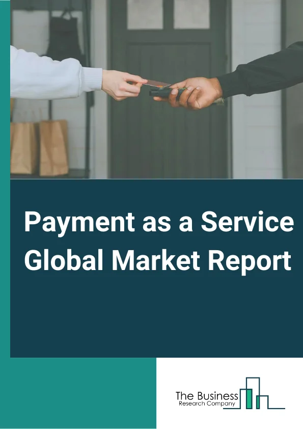 Payment as a Service Global Market Report 2024 – By Service( Professional Services, Managed Services ), By Component( Platform, Services ), By Vertical( Retail, Hospitality, Media and entertainment, Healthcare, Banking, Financial Services, and Insurance (BFSI), Other Verticals) – Market Size, Trends, And Global Forecast 2024-2033