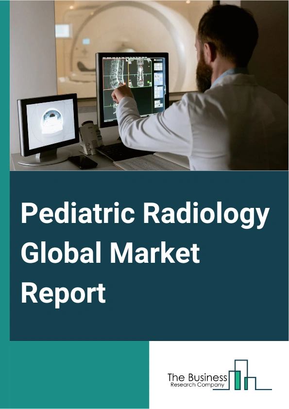Pediatric Radiology Global Market Report 2025 – By Product Type (Ultrasound, Magnetic Resonance Imaging (MRI), X-Ray, Computed Tomography Scanner, Other Product Types), By Modality (Standalone Devices, Table-Top Devices,...