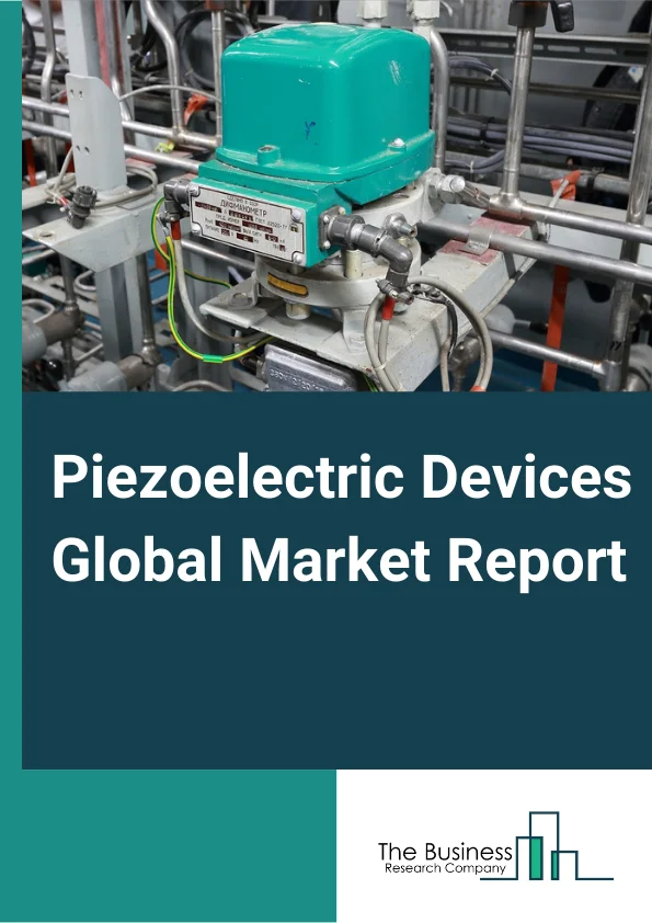 Piezoelectric Devices Global Market Report 2024 – By Material (Ceramics, Crystals, Polymers, Composites), By Product (Piezoelectric Sensors, Piezoelectric Actuators, Piezoelectric Transducers, Piezoelectric Motors, Piezoelectric Generators), By Application (Industrial and Manufacturing, Defense and Aerospace, Automotive, Healthcare, Information and Communication, Consumer Electronics), By Element (Piezoelectric Discs, Piezoelectric Rings, Piezoelectric Plates) – Market Size, Trends, And Global Forecast 2024-2033