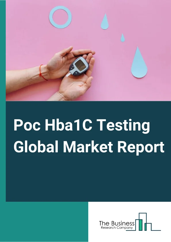 Poc Hba1C Testing Global Market Report 2024 – By Type of Product (Instruments, Consumables), By Technology (Ion-Exchange HPLC, Enzymatic Assay, Affinity Binding Chromatography, Immunoassay, Other Technologies), By End User (Hospitals, Physician Office/Outpatient Center, Home Care, Other End Users) – Market Size, Trends, And Global Forecast 2024-2033