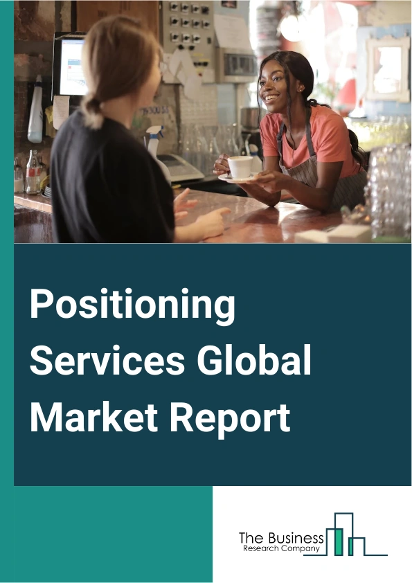 Positioning Services Global Market Report 2025 – By Type (Indoor Positioning, Outdoor Positioning), By Application (Navigation, Surveying And Mapping, Fleet Management, Geotagging, Other Applications), By End-User (Trans...