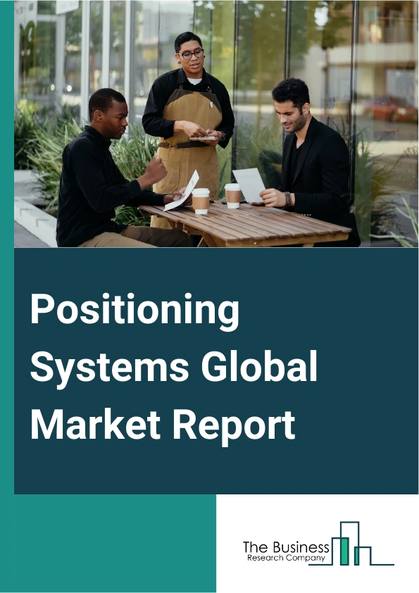Positioning Systems Global Market Report 2025 – By Component (Hardware, Software, Services), By Technology (Satellite-Based, Non-Satellite Based), By Application (Navigation, Surveying And Mapping, Fleet Management, Geot...