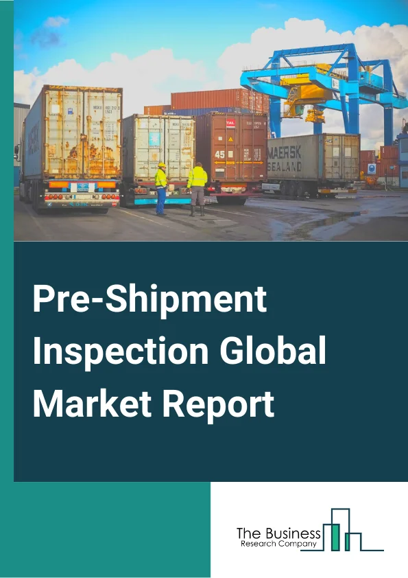 Pre-Shipment Inspection Global Market Report 2025 –  By Type( In-House, Outsourced), By Product( Export Goods, Import Goods), By Application( Consumer Goods and Retail, Industrial and Manufacturing, Agriculture and Food, Medical Devices and Life Sciences, Other applications) – Market Size, Trends, And Global Forecast 2025-2034