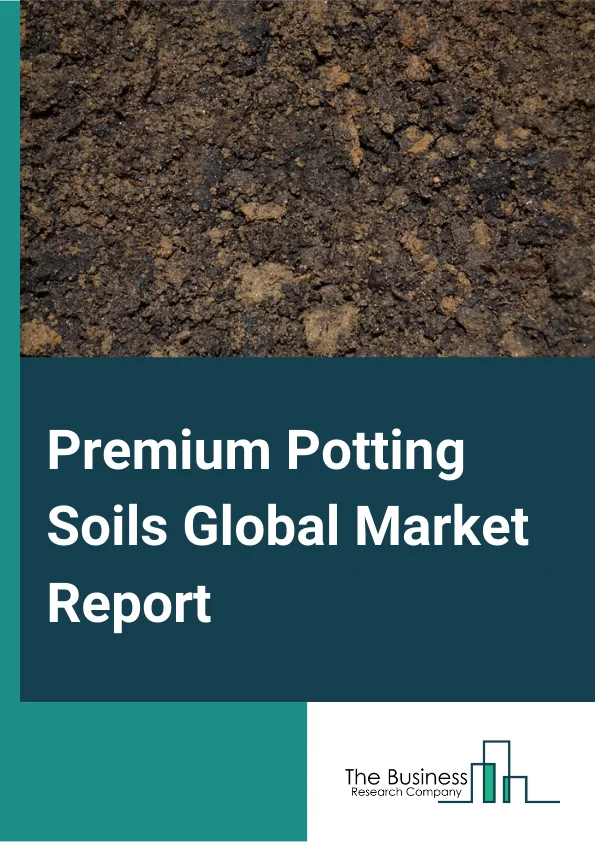 Premium Potting Soils Global Market Report 2025 – By Product (All-Purpose Potting Soil, Lawn and Garden Soil, Professional Potting Soil), By Type (Soil Without Fertilizer, Soil With Fertilizer), By Application (Indoor Ga...