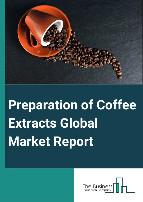 Preparation of Coffee Extracts Global Market Report 2024 – By Product Type (Capsules Or Tablets, Powder, Liquid Green Coffee Bean Extraction, Chews), By Source Type (Green Coffee Beans, Roasted Coffee Beans), By Nature Type (Organic, Conventional), By Application (Food Industry, Beverage Industry, Pharmaceutical And Skincare, Other Applications) – Market Size, Trends, And Global Forecast 2024-2033