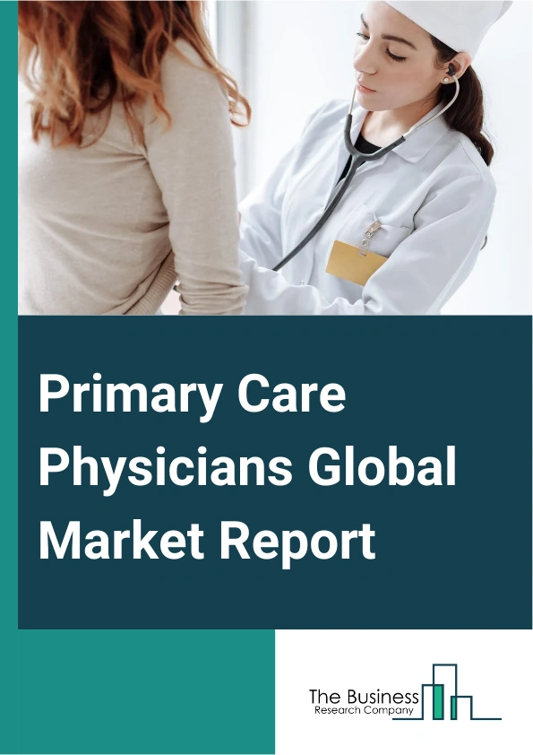 Primary Care Physicians Global Market Report 2025 – By Service Type (Preventive Care, Chronic Disease Management, Acute Care, Maternal And Child Health, Other Service Types), By Physician Type (General Practitioners (GPs...