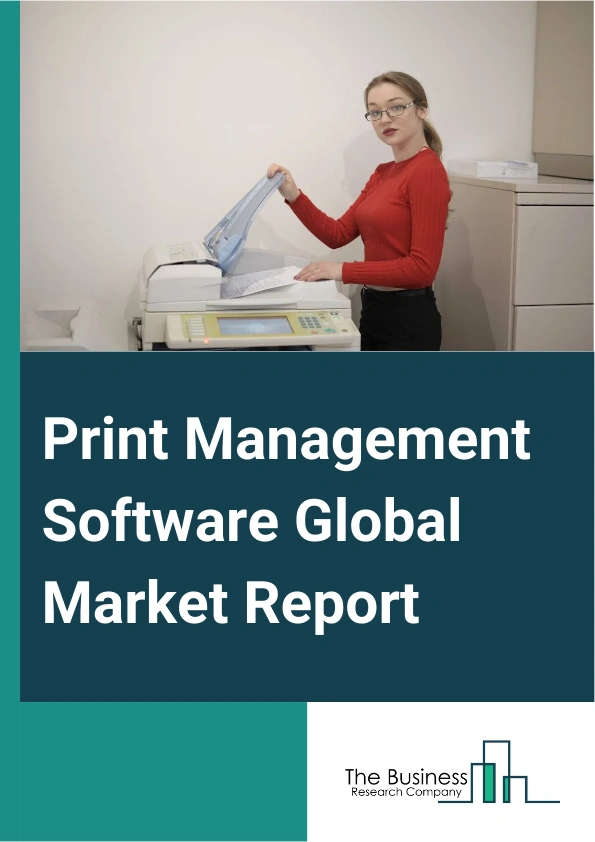Print Management Software Global Market Report 2025 – By Structure Type (Embedded Software, Stand Alone Software), By Deployment (On Premises, Cloud Based), By Organization Size (Small And Medium-Sized Enterprises, Large...