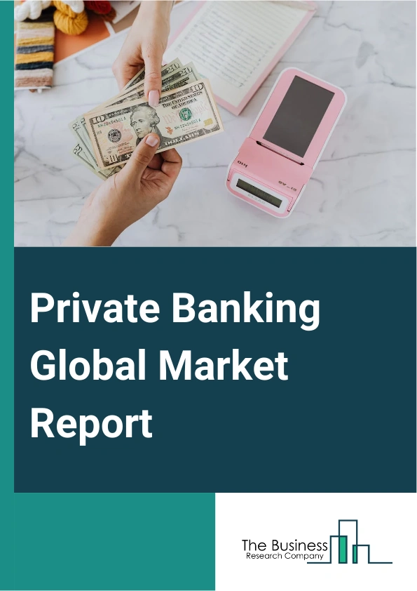 Private Banking Global Market Report 2025 – By Type (Asset Management Service, Insurance Service, Trust Service, Tax Consulting, Real Estate Consulting, Private Banking), By Bank Type (Full-Servics Banks, Tax Planning, Boutique Banks), By Application (Personal, Enterprise) – Market Size, Trends, And Global Forecast 2025-2034