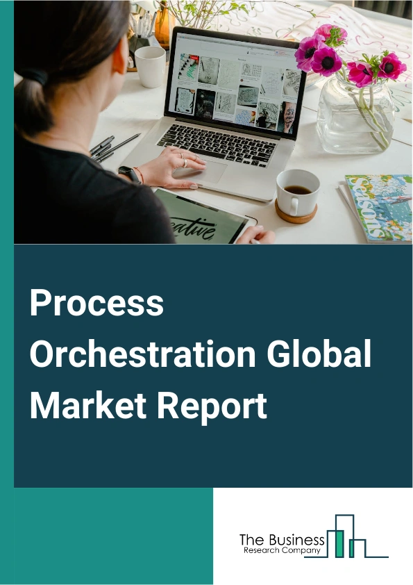 Process Orchestration Global Market Report 2025 – By Component (Software, Services), By Deployment (Cloud, On-Premises), By Enterprise Size (Large Enterprises, Small And Medium Enterprises), By Vertical (Banking Financia...