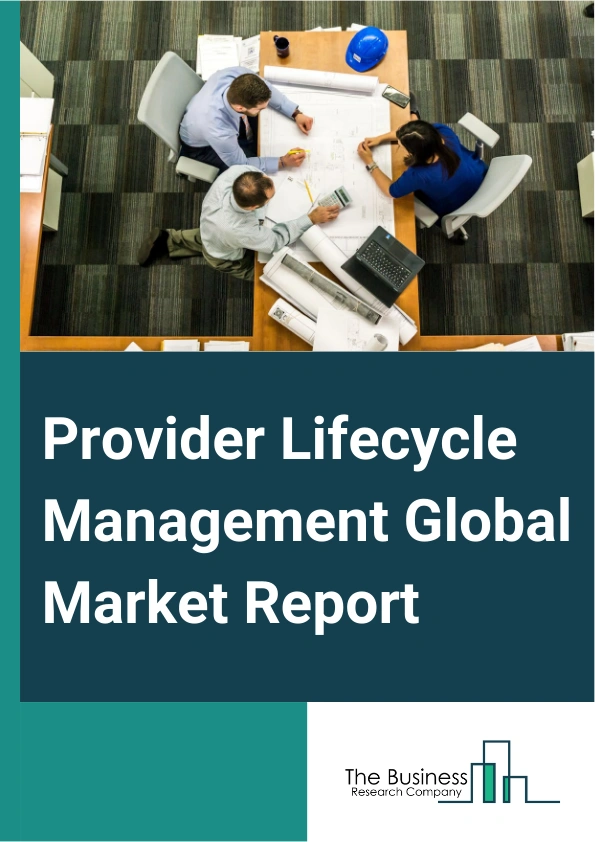Provider Lifecycle Management Global Market Report 2025 – By Solutions (Recruitment, Credentialing, Online Application, Contracting, Data Management, Finder Services), By Deployment (On-Premises, Cloud-Based), By End User (Hospitals, Laboratories, Clinics, Ambulatory Surgery Centers) – Market Size, Trends, And Global Forecast 2025-2034