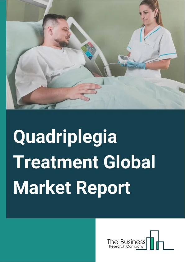 Quadriplegia Treatment Global Market Report 2025 – By Treatment Type (Corticosteroids, Non-Steroidal Anti-Inflammatory Drugs (NSAIDs), Antidepressants, Anticonvulsants, Narcotic Analgesics, Antispasmodics And Muscle Rela...
