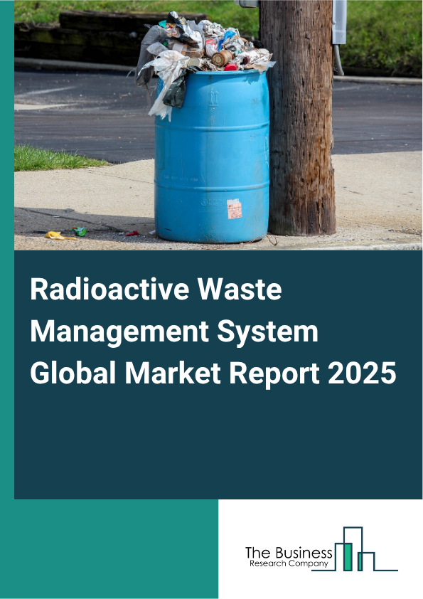 Global Radioactive Waste Management System Market Report 2025