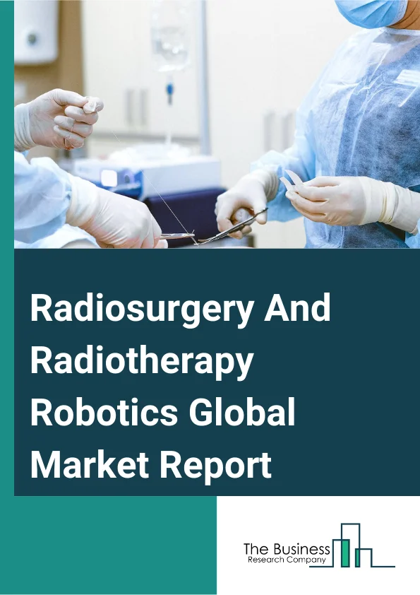 Radiosurgery And Radiotherapy Robotics Global Market Report 2025 – By Product (X-ray Based, Gamma-ray Based, Proton-beam Based), By Application (External Beam Radiotherapy, Internal Beam Radiotherapy Or Brachytherapy), B...