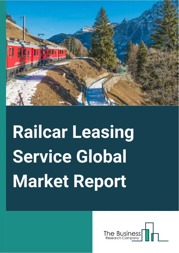 Railcar Leasing Service Global Market Report 2025 – By Type (Tank Cars, Freight Cars, Other Types), By Leasing Type (Full Service Leasing, Operating Leasing, Finance Leasing), By Application (Transportation Of Freight, I...