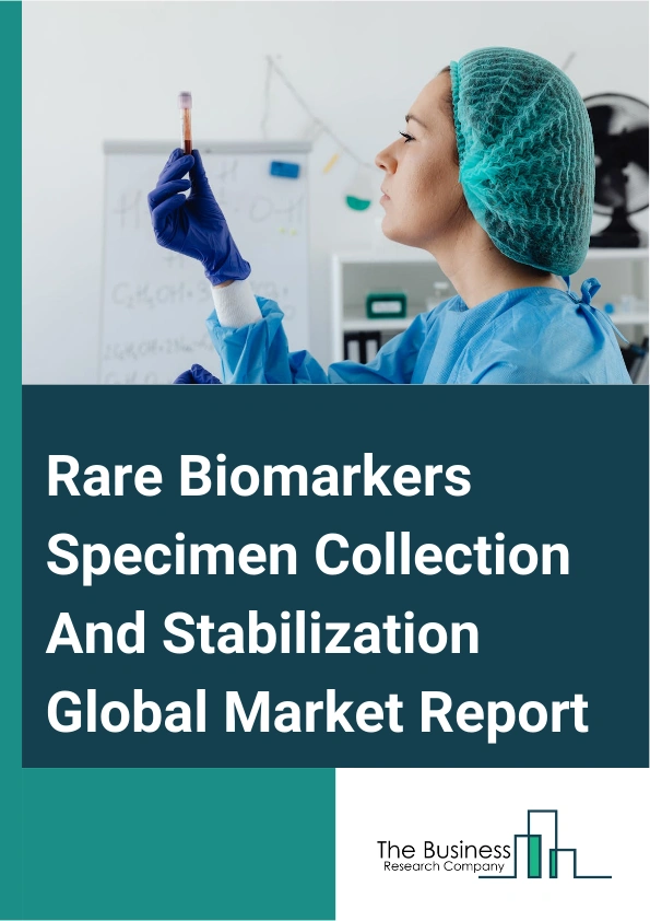 Rare Biomarkers Specimen Collection And Stabilization Global Market Report 2025 – By Type (Circulating Cell Free Deoxyribonucleic Acid (CCFDNA), Circulating Tumor Cells (CTCs), Exosomes or Extracellular Vesicles), By Specimen (Serum Or Plasma, Other Specimens), By Application (Non-Invasive Prenatal Testing (NIPT), Oncology, Transcriptomics, Pharmacogenomics, Transplant Rejection, Population Screening, Cardiovascular Diseases, Other Applications), By End-User (Hospitals, Perinatal Clinics, Public Health Labs, Private Or Commercial Labs, Physician Labs, Research Institutes, Other End-Users) – Market Size, Trends, And Global Forecast 2025-2034