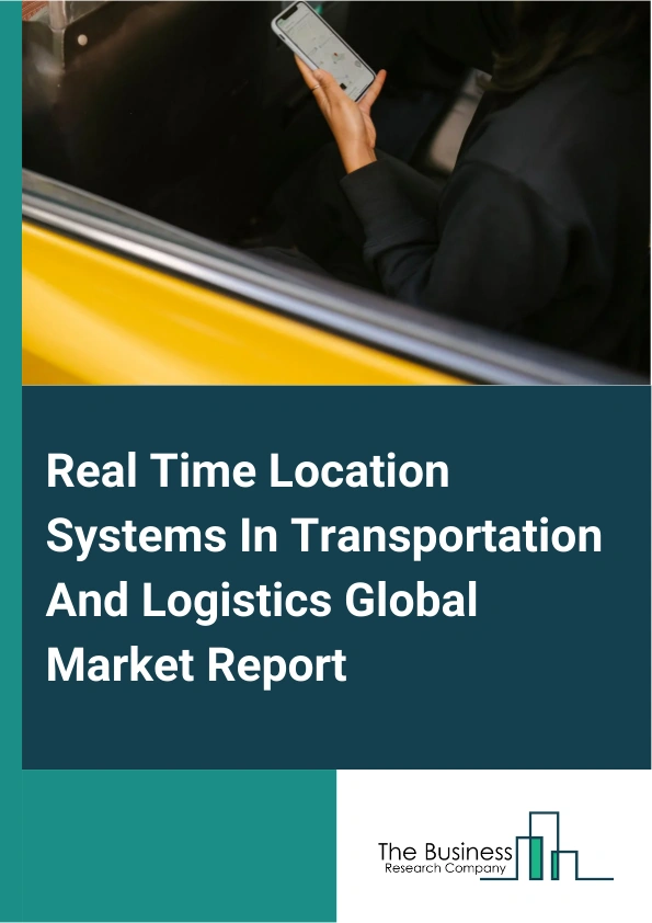 Real Time Location Systems In Transportation And Logistics Global Market Report 2025 – By Type (Systems, Tags), By Deployment (On-Premises, Cloud Based), By Application (Asset And Inventory Tracking, Personnel Tracking, Fleet Management, Other Applications), By End-User (Logistics And Transportation Companies, Retailers, Manufacturing Companies, Other End Users) – Impact of Tariff and Trade War on Market Size, Growth, Trends, and Forecast 2025–2034