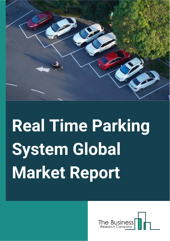 Real Time Parking System Global Market Report 2025 – By Type (Software, Hardware, Services), By Location (On-Street, Off-Street, Other Locations), By Application (Commercial, Personal, Transport And Aviation, Government,...
