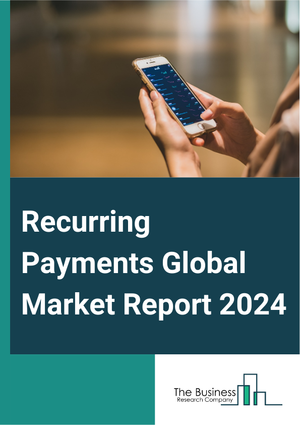 Recurring Payments Global Market Report 2025 – By Component (Services, Payment Platform), By Payment Type (Fixed, Variable), By End Use (Business-To-Business, Business-To-Consumer) – Impact of Tariff and Trade War on Mar...