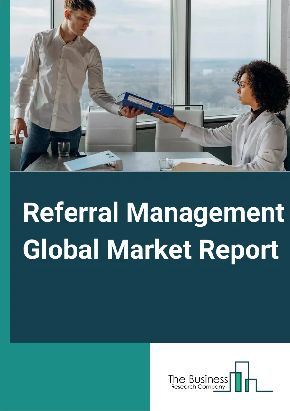 Referral Management Global Market Report 2024 – By Type (Self-Referral, Professional-Referral, Third Party-Referral ), By Component (Software, Services), By Delivery Mode (Web-Based Delivery Mode, Cloud-Based Delivery Mode, On-Premise Delivery Mode), By End User (Provider, Payer, Other End Users) – Market Size, Trends, And Global Forecast 2024-2033