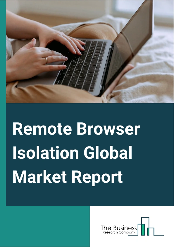 Remote Browser Isolation Global Market Report 2025 – By Type (Document Object Model (DOM) Reconstruction, Pixel Push, Network Vector Renderer), By Enterprise Size (Small, Medium, Large), By Application (Finance Industry,...