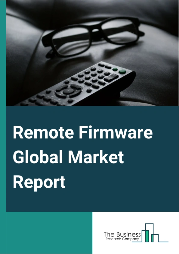Remote Firmware Global Market Report 2025 – By Type (Power Management Integrated Circuit (PMIC), Microprocessor (MPU), Microcontroller (MCU), Other Types), By Software (Operating System, Middleware, Other Software), By A...