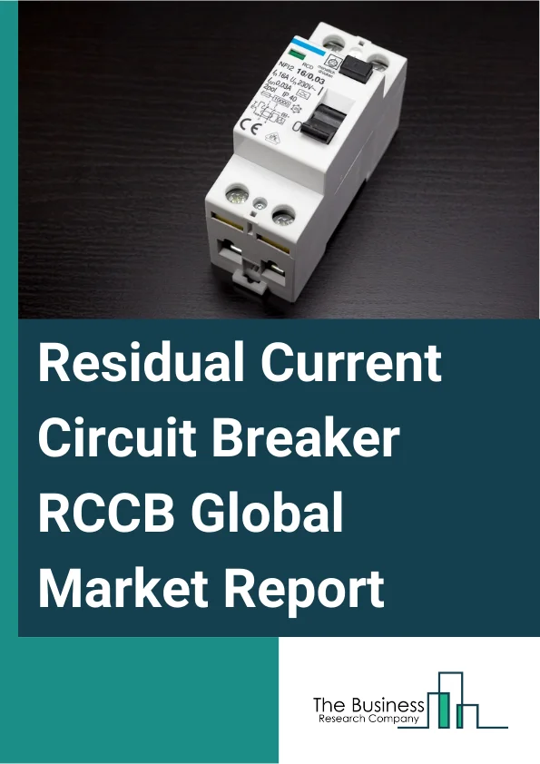 Residual Current Circuit Breaker (RCCB) Global Market Report 2025 – By Type (Type AC, Type A, Type F, Type B, Other Types), By Network Type (2 Pole, 3 Pole, 4 Pole), By Power Input (Single Phase Residual Current Circuit ...