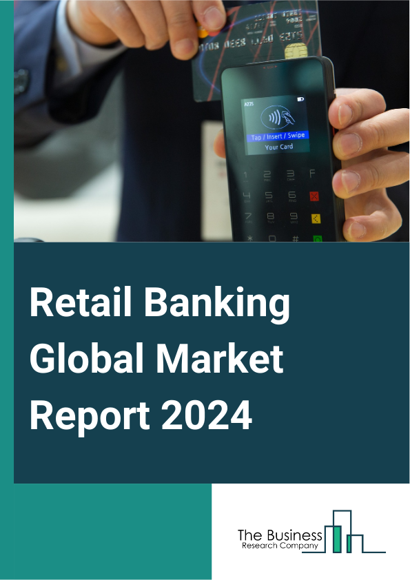 Retail Banking Global Market Report 2025 – By Type (Public Sector Banks, Private Sector Banks, Foreign Banks, Community Development Banks, Non-Banking Financial Companies (NBFC)), By Service (Saving And Checking Account,...