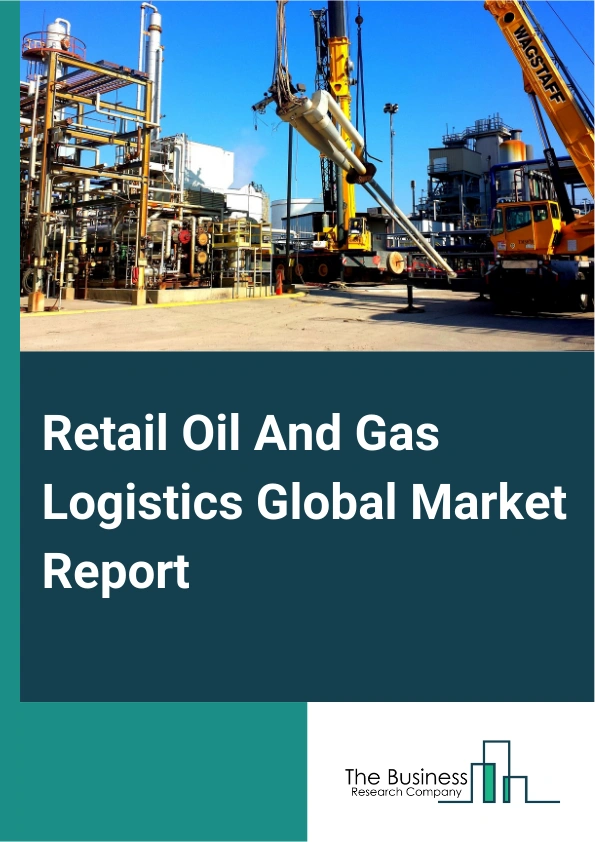 Global Retail Oil And Gas Logistics Market Report 2025