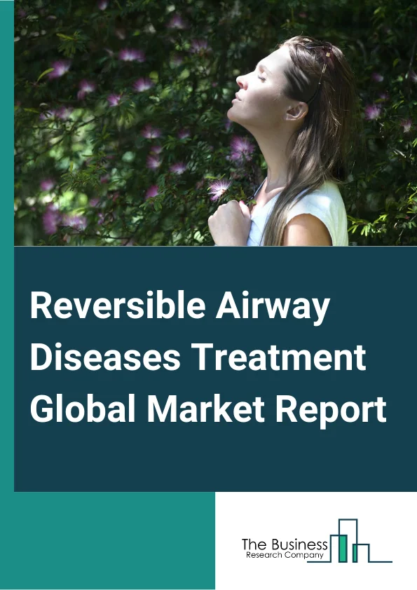 Reversible Airway Diseases Treatment Global Market Report 2025 – By Treatment  (Chest X Ray, Computed Tomography (CT) Scan, Lung Therapies, Surgery Transplant, Medications), By Diseases (Asthma, Chronic Bronchitis, Emphysema, Cystic Fibrosis, Bronchiolitis, Other Diseases), By End-Users (Hospitals, Specialty Clinics, Other End-Users) – Market Size, Trends, And Global Forecast 2025-2034
