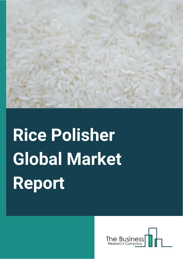 Rice Polisher Global Market Report 2025 – By Type (Vertical Rice Polishers, Horizontal Rice Polishers, Other Rice Polishers), By Capacity (1 - 10 Ton, 10 - 20 Ton, More than 20 Ton), By Source (Wheat, Corn, Other Sources), By End-User (Rice Mills, Food Processing Companies, Other End-User ) – Market Size, Trends, And Global Forecast 2025-2034