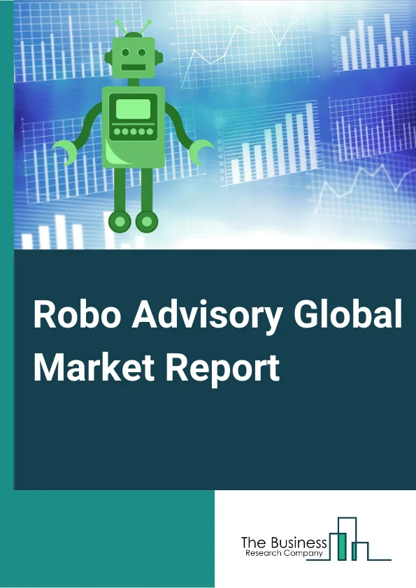 Robo Advisory Global Market Report 2024 – By Service Type (Direct Plan-Based/Goal-Based, Comprehensive Wealth Advisory), By Provider (Fintech Robo Advisors, Banks, Traditional Wealth Managers, Other Providers), By Business Model (Pure Robo Advisors, Hybrid Robo Advisors), By End User (Healthcare, Education, Retail, Other End Users) – Market Size, Trends, And Global Forecast 2024-2033