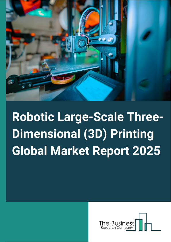 Global Robotic Large-Scale Three-Dimensional (3D) Printing Market Report 2025