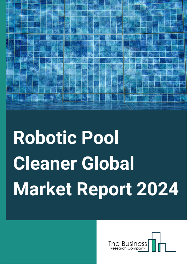 Robotic Pool Cleaner Global Market Report 2025 – By Type (Cloud Connected, Bluetooth And Wi Fi Connected, In Ground, Above Ground), By Cleaning (Single-Surface Cleaning, Multi-Surface Cleaning), By Distribution Channel (...