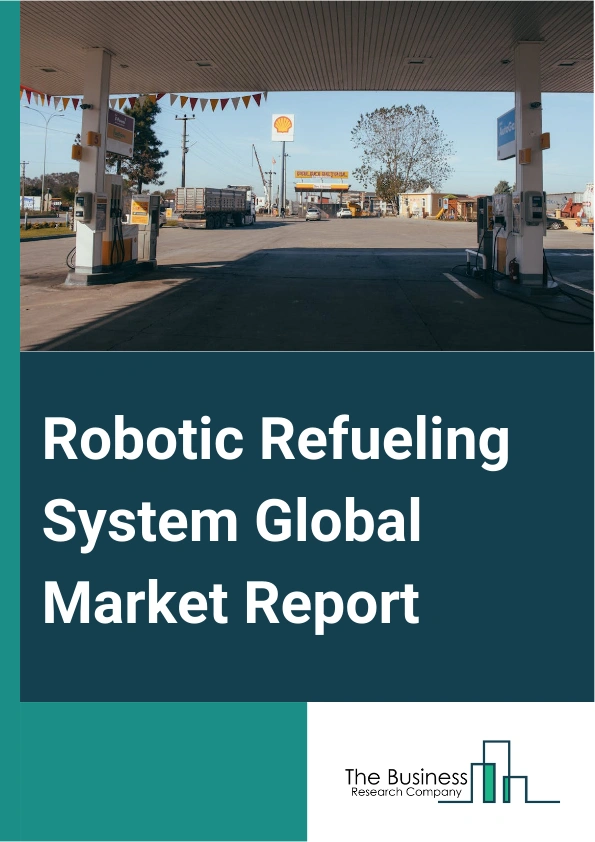 Robotic Refueling System Global Market Report 2025 – By Component (Hardware, Software ), By Fuel Pumped (Gasoline, Natural Gas, Petrochemicals, Other Fuels Pumped), By Payload-Carrying Capacity (Up To 50 Kg, 50.01-100.00...